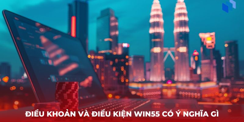 Điều khoản và điều kiện Win55 có ý nghĩa gì