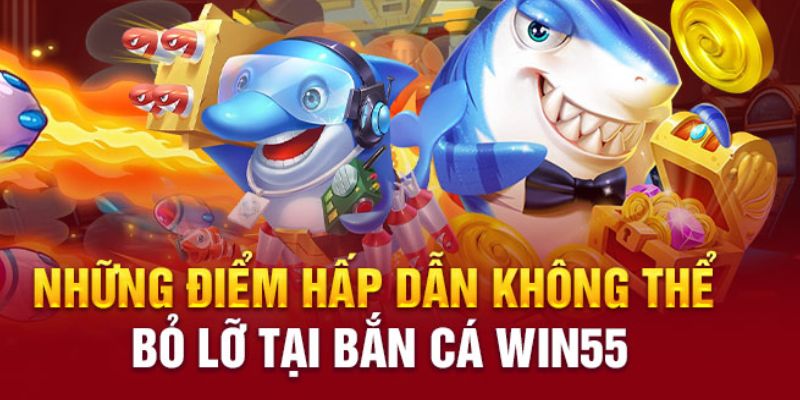 Ưu điểm game bắn cá tại Win55 thu hút đông đảo ngư thủ